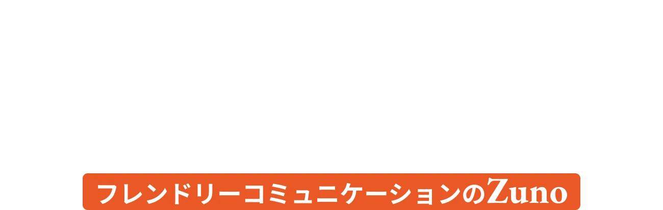 フレンドリーコミュニケーションのZuno